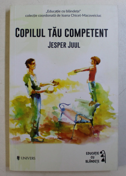 COPILUL TAU COMPETENT , SPRE NOI VALORI FUNDAMENTALE PENTRU FAMILIE de JESPER JUUL , 2017