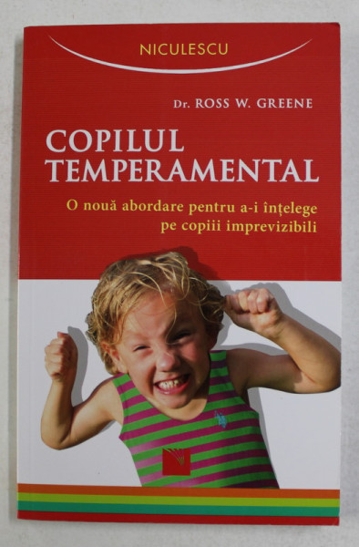 COPILUL TEMPERAMENTAL , O NOUA ABORDARE PENTRU A - I INTELEGE PE COPIII IMPREVIZIBILI de ROSS W. GREENE , 2016