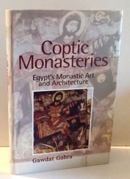 COPTIC MONASTERIES, EGYPT'S MONASTIC ART AND ARCHITECTURE by GAWDAT GABRA , 2004