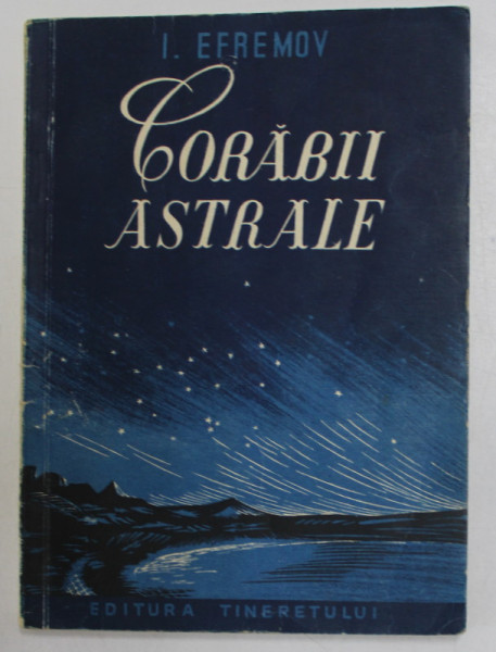 CORABII ASTRALE , FANTEZIE STIINTIFICA de I. EFREMOV , 1950 , PREZINTA PETE SI URME DE UZURA