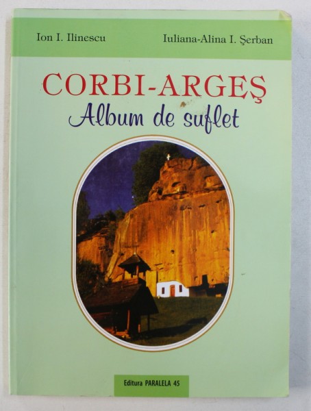 CORBI - ARGES  , ALBUM DE SUFLET de ION I. ILINESCU si IULIANA - ALINA I . SERBAN , 2008
