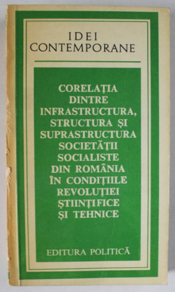 CORELATIA DINTRE INFRASTRUCTURA , STRUCTURA SI SUPRASTRUCTURA SOCIETATII SOCIALISTE DIN ROMANIA ..., 1978