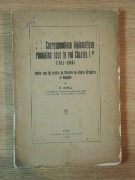 CORESPONDANCE DIPLOMATIQUE ROUMAINE SOUS LE ROI CHARLES I -er (1866-1880) ...par N. IORGA, PARIS 1923