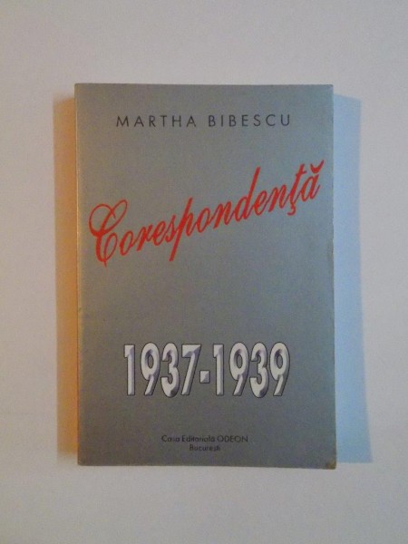 CORESPONDENTA ,  1937 - 1939 , SCRISORI CATRE G. V. BIBESCU de MARTHA BIBESCU , 2003