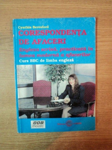 CORESPONDENTA DE AFACERI , ENGLEZA SCRISA , PRACTICA IN LUMEA MODERNA A AFACERILOR , CURS BBC DE LIMBA ENGLEZA de CYNTHIA BERESFORD , Bucuresti 1996