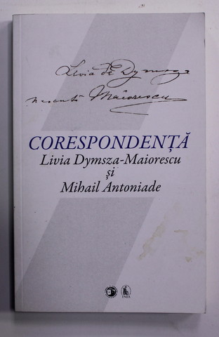 CORESPONDENTA LIVIA DYMSZA - MAIORESCU si MIHAIL ANTONIADE , editie ingrijita de MARIN DIACONU , 2020