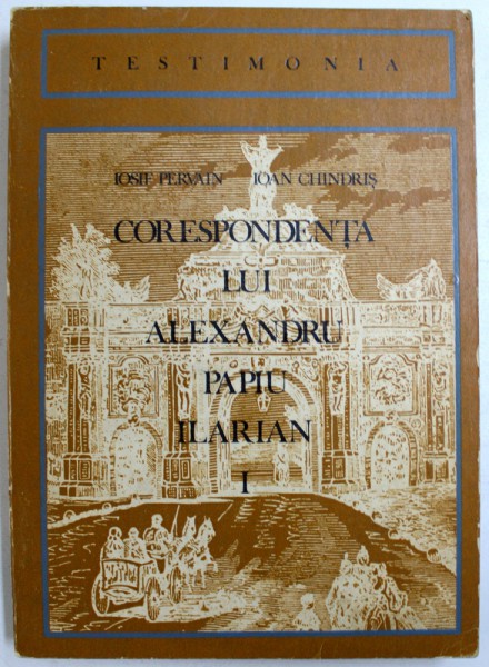 CORESPONDENTA  LUI ALEXANDRU PAPIU ILARIAN , VOL. I de IOSIF PERVAIN si IOAN CHINDRIS , 1972