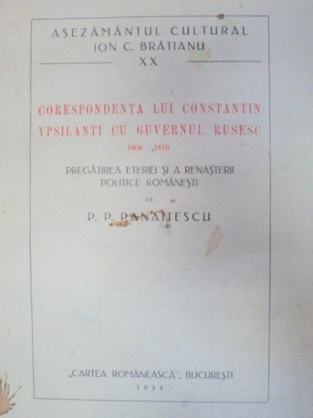 CORESPONDENTA LUI CONSTANTIN YPSILANTI CU GUVERNUL RUSESC 1806-1810.PREGATIREA ETERIEI SI A RENASTERII POLITICE ROMANESTI - P.P. PANAITESCU  1933