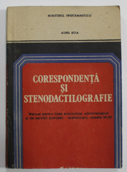CORESPONDENTA SI STENODACTILOGRAFIE , MANUAL PENTRU LICEE ECONOMICE , CLASELE IX - XI , de AUREL BOIA , 1995