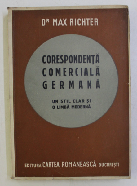CORESPONDETA COMERCIALA GERMANA , UN STIL CLAR SI O LIMBA MODERNA ED. I de MAX RICHTER , 1943