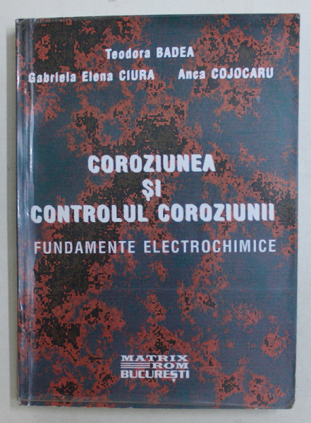 COROZIUNEA SI CONTROLUL COROZIUNII , FUNDAMENTE ELECTROCHIMICE de TEODORA BADEA ... ANCA COJOCARU , 2000