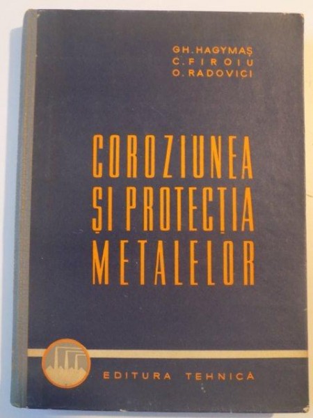 COROZIUNEA SI PROTECTIA METALELOR de GH. HAGYMAS , C. FIROIU , O. RADOVICI , 1963