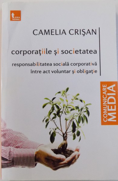 CORPORATIILE SI SOCIETATEA, RESPONSABILITATEA SOCIALA CORPORATIVA INTRE ACT VOLUNTAR SI OBLIGATIE de CAMELIA CRISAN , 2013