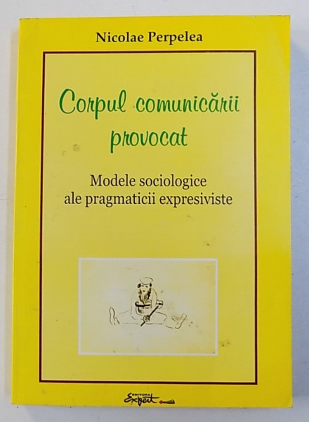 CORPUL COMUNICARII PROVOCAT - MODELE SOCIOLOGICE ALE PRAGMATICII EXPRESIVISTE de NICOLAE PERPELEA , 2002
