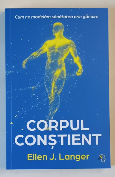 CORPUL CONSTIENT , CUM SA NE MODELAM SANATATEA PRIN GANDIRE de ELLEN J. LANGER , 2025