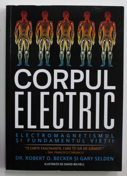 CORPUL ELECTRIC - ELECTROMAGNETISMUL SI FUNDAMENTUL VIETII de DR. ROBERT O . BECKER si GARY SELDEN , ilustratii de DAVID BICHELL , 2020