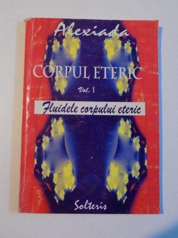 CORPUL ETERIC , VOL. I , FLUIDELE CORPULUI ETERIC de ALEXIADA , 2002