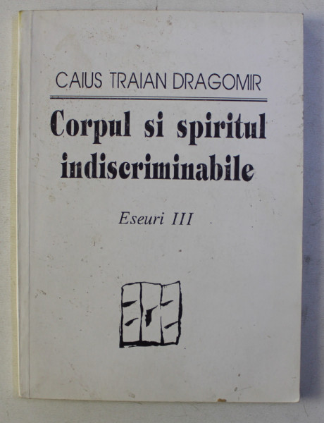 CORPUL SI SPIRITUL INDISCRIMINABILE , ESEURI III de CAIUS TRAIAN DRAGOMIR , 1992