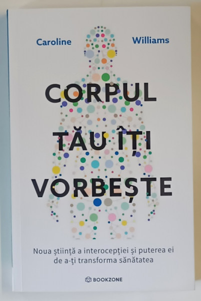 CORPUL TAU ITI VORBESTE , NOUA STIINTA A INTEROCEPTIEI SI PUTEREA EI DE A - TI TRANSFORMA SANATATEA de CAROLINE WILLIAMS , 2025