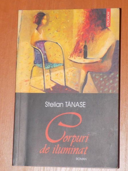 CORPURI DE ILUMINAT de STELIAN TANASE , EDITIA A 3-A , EDITURA "POLIROM" 2004
