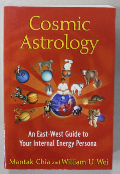 COSMIC ASTROLOGY , AN EAST - WEST GUIDE TO YOUR INTERNAL ENERGY PERSONA by MANTAK CHIA and WILLIAM U. WEI , 2012