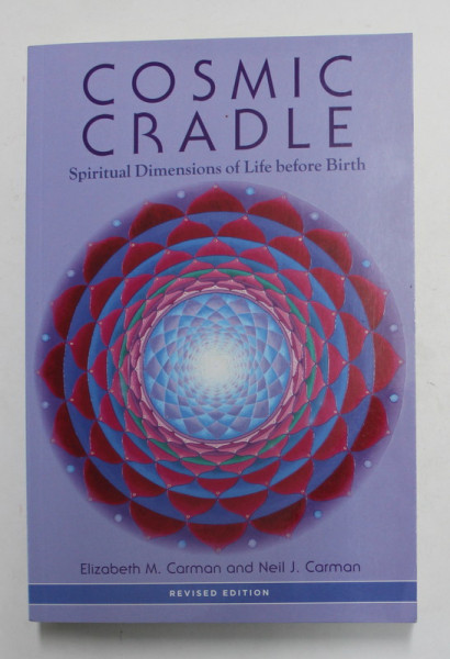 COSMIC CRADLE - SPIRITUAL DIMENSIONS OF LIFE BEFORE BIRTH by ELIZABETH M. CARMAN and NEIL J. CARMAN , 2013