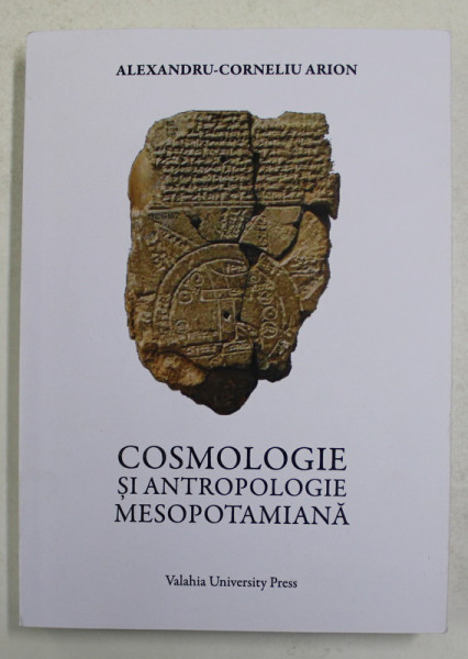 COSMOLOGIE SI ANTROPOLOGIE MESOPOTAMIANA de ALEXANDRU - CORNELIU ARION , 2014