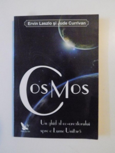 COSMOS , UN GHID AL CO-CREATORULUI SPRE O LUME UNITARA de ERVIN LASZLO SI JUDE CURRIVAN  , 2010