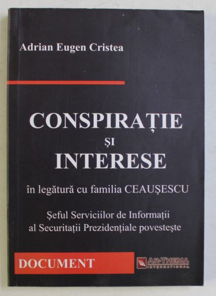 COSNPIRATIE SI INTERESE IN LEGATURA CU FAMILIA CEAUSESCU , SEFUL SERVICIILOR DE INFORMATII AL SECURITATII PREZIDENTIALE POVESTESTE de ADRIAN EUGEN CRISTEA , 2010