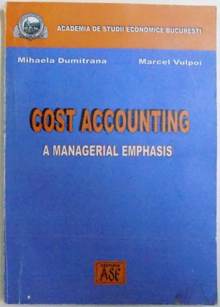 COST ACCOUNTING  -  A MANAGERIAL EMPHASIS de MIHAELA DUMITRANA si MARCEL VULPOI , 2003