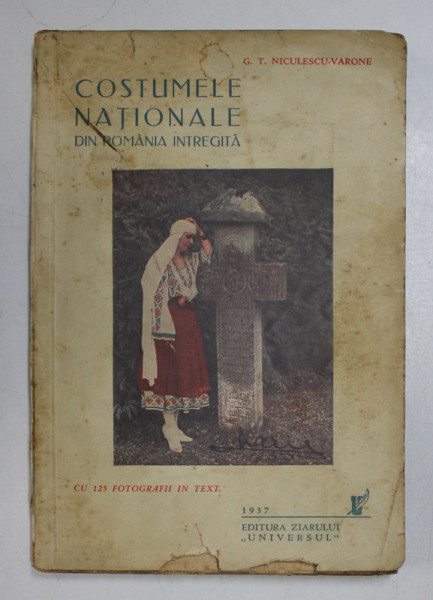 COSTUMELE NATIONALE DIN ROMANIA INTREGITA de G . T. NICULESCU - VARONE , CU 125 FOTOGRAFII IN TEXT , 1937