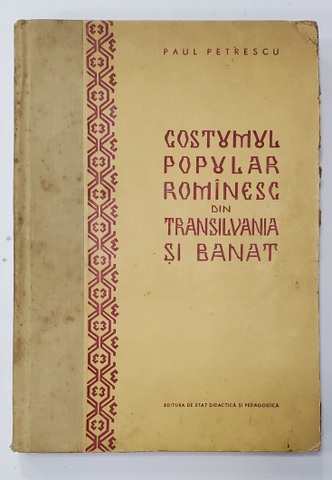 COSTUMUL POPULAR ROMANESC DIN TRANSILVANIA SI BANAT de PAUL PETRESCU  1959