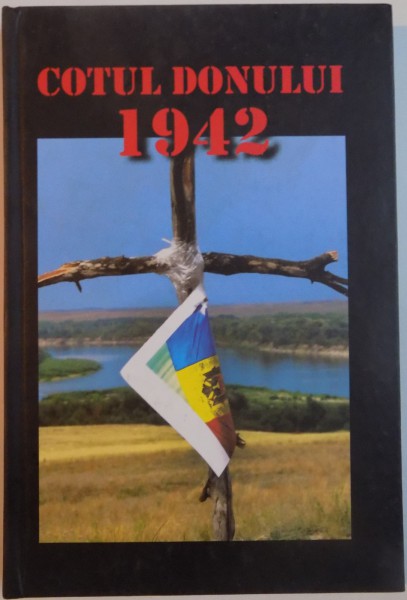 COTUL DONULUI 1942 , EROISM, JERTFA, TRADARE , EDITIA A DOUA , REVAZUTA SI COMPLETATA , 2013