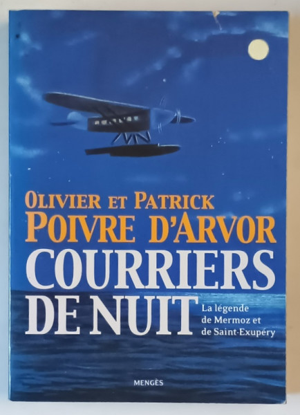 COURRIERS DE NUIT , LA LEGENDE DE MERMOZ et de SAINT - EXUPERY par OLIVIER et PATRICK POIVRE D ' ARVOR , 2004