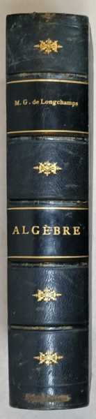COURS DE MATHEMATIQUE SPECIALES , PREMIERE PARTIE : ALGEBRE par M.G. DE LONGCHAMPS , 1889