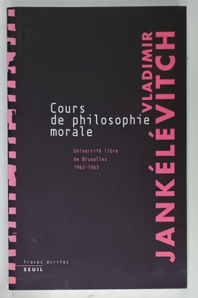 COURS DE PHILOSOPHIE MORALE par VLADIMIR JANKELEVITCH , UNIVERSITE LIBRE DE BRUXELLES 1962 - 1963 , APARUTA  2006