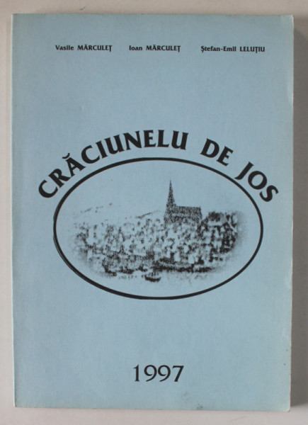 CRACIUNELU DE JOS , ISTORIE , NATURA , SOCIETATE , ECONOMIE de VASILE MARCULET ...STEFAN - EMIL  LELUTIU , 1997