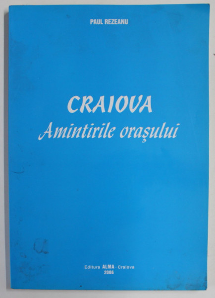 CRAIOVA , AMINTIRILE ORASULUI de PAUL REZEANU , 2006, DEDICATIE *