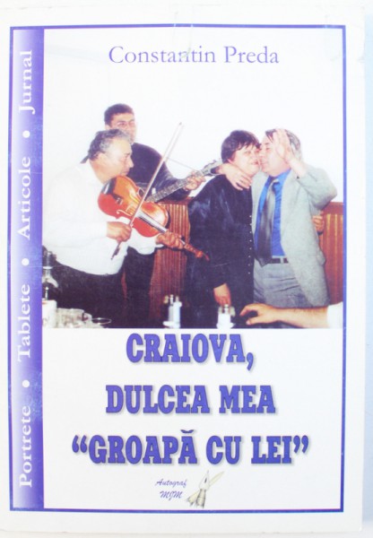 CRAIOVA , DULCEA MEA  " GROAPA  CU LEI " de CONSTANTIN PREDA , 2005 , DEDICATIE*