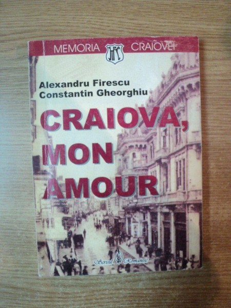 CRAIOVA , MON AMOUR de ALEXANDRU FIRESCU , CONSTANTIN GHEORGHIU , Craiova 2003