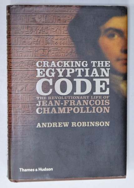 CRAKING THE EGYPTIAN CODE , THE REVOLUTIONARY LIFE of JEAN - FRANCOIS CHAMPOLLION  by ANDREW ROBINSON , 2012