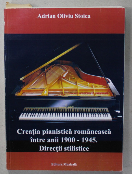 CREATIA PIANISTICA ROMANEASCA INTRE ANII 1900-1945. DIRECTII STILISTICE de ADRIAN OLIVIU STOICA , 2007