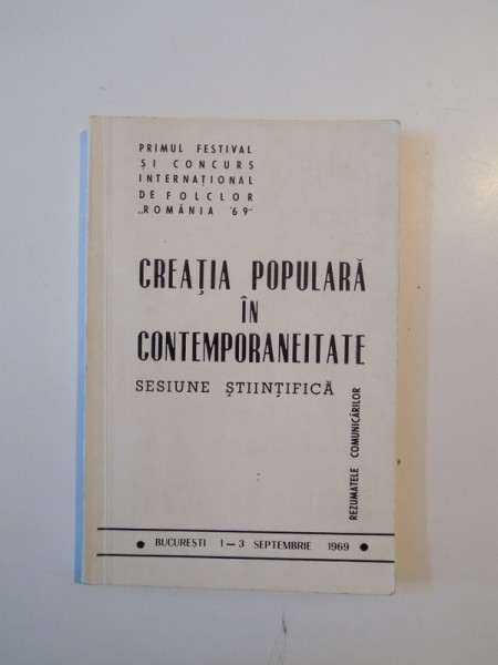 CREATIA POPULARA IN CONTEMPORANEITATE , SESIUNE STIINTIFICA , PRIMUL FESTIVAL SI CONCURS ITNERNATIONAL DE FOLCLOR "ROMANIA '69" , 1-3 SEPTEMBRIE 1969