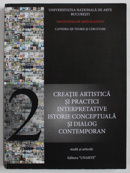 CREATIE ARTISTICA SI PRACTICI INTERPRETATIVE , ISTORIE CONCEPTUALA SI DIALOG CONTEMPORAN de IOAN TURLACU , 2008