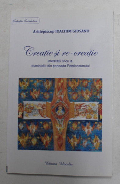 CREATIE SI RECREATIE , MEDITATII LIRICE LA DUMINICILE DIN PERIOADA PENTICOSTARULUI de IOACHIM GIOSANU , 2016
