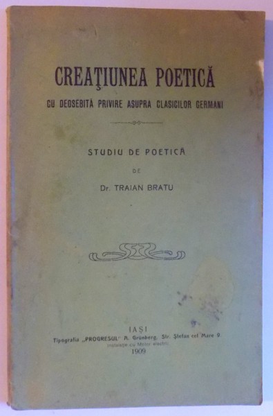 CREATIUNEA POETICA - CU DEOSEBITA PRIVIRE ASUPRA CLASICILOR GERMANI - STUDIU DE POETICA de TRAIAN BRATU , 1909