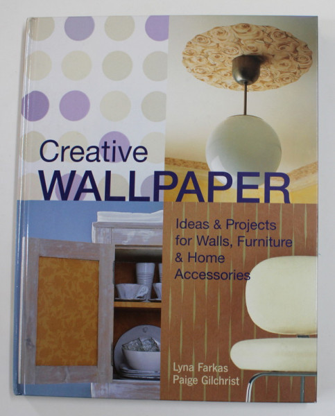 CREATIVE  WALLPAPER - IDEAS and PROJECTS FOR WALLS , FURNITURE and HOME ACCESSORIES by LYNA FARKAS and PAIGE GILCHRIST , 2003