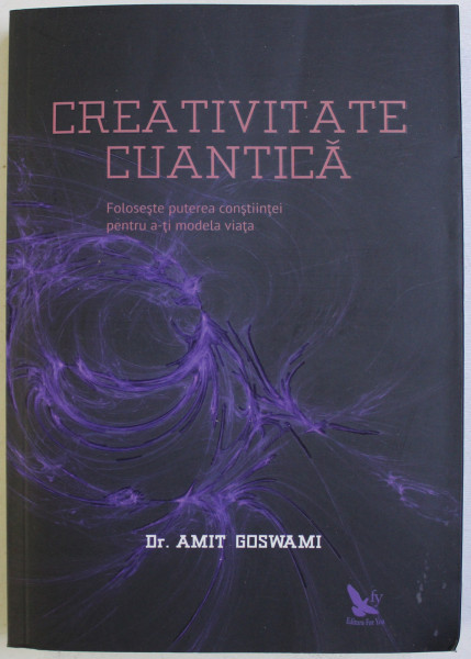 CREATIVITATE CUANTICA , FOLOSESTE PUTEREA CONSTIINTEI PENTRU A - TI MODELA VIATA de AMIT GOSWAMI , 2017 *MICI DEFECTE COTOR