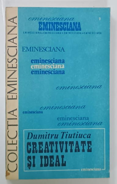 CREATIVITATE SI IDEAL de DUMITRU TIUTIUCA , SERIA ' EMINESCIANA ' , NR. 36 , 1984