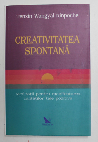 CREATIVITATEA SPONTANA , MEDITATII PENTRU MANIFESTAREA CALITATILOR TALE POZITIVE dE TENZIN WANGYAL RINPOCHE , 2019